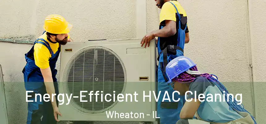 Energy-Efficient HVAC Cleaning Wheaton - IL