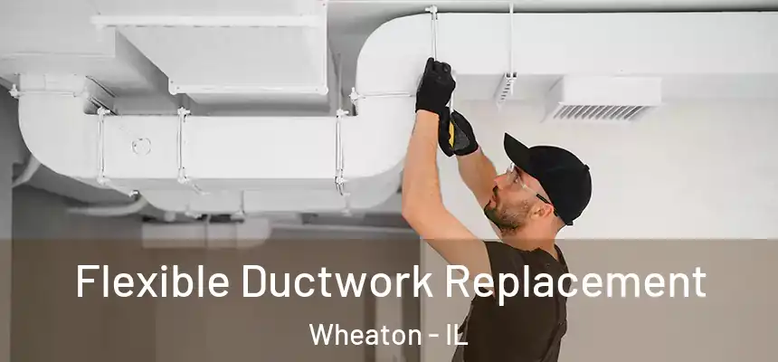 Flexible Ductwork Replacement Wheaton - IL